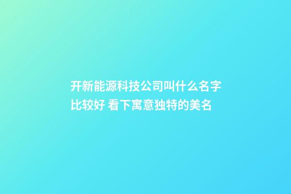 开新能源科技公司叫什么名字比较好 看下寓意独特的美名-第1张-公司起名-玄机派